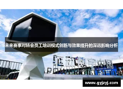 未来赛事对转会员工培训模式创新与效果提升的深远影响分析 未来赛事对转会员工培训模式创新与效果提升的深远影响分析