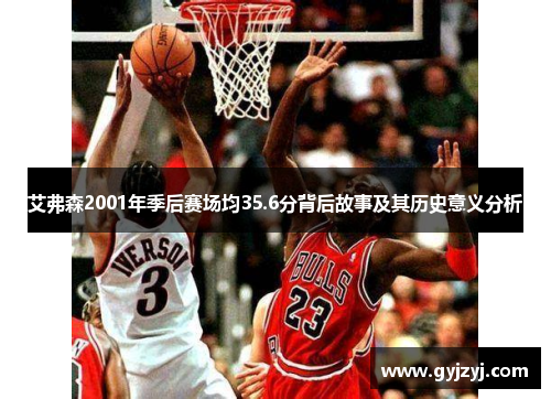 艾弗森2001年季后赛场均35.6分背后故事及其历史意义分析 艾弗森2001年季后赛场均35.6分背后故事及其历史意义分析