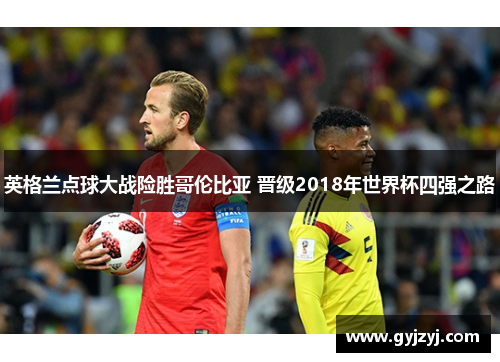 英格兰点球大战险胜哥伦比亚 晋级2018年世界杯四强之路 英格兰点球大战险胜哥伦比亚 晋级2018年世界杯四强之路