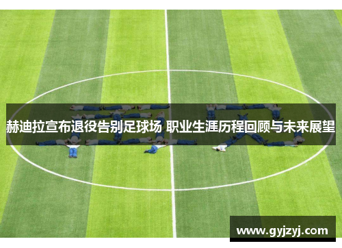 赫迪拉宣布退役告别足球场 职业生涯历程回顾与未来展望 赫迪拉宣布退役告别足球场 职业生涯历程回顾与未来展望