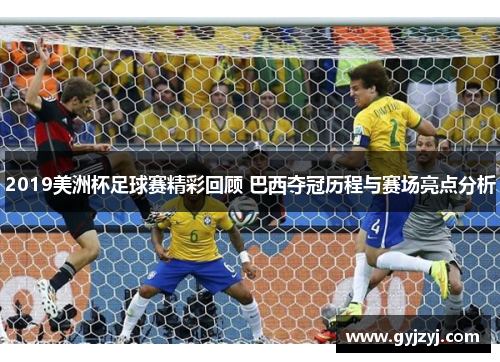 2019美洲杯足球赛精彩回顾 巴西夺冠历程与赛场亮点分析 2019美洲杯足球赛精彩回顾 巴西夺冠历程与赛场亮点分析