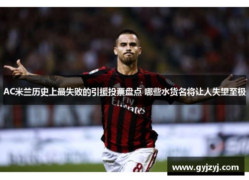 AC米兰历史上最失败的引援投票盘点 哪些水货名将让人失望至极 AC米兰历史上最失败的引援投票盘点 哪些水货名将让人失望至极