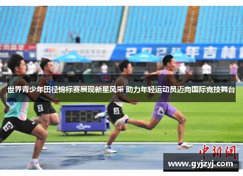 世界青少年田径锦标赛展现新星风采 助力年轻运动员迈向国际竞技舞台 世界青少年田径锦标赛展现新星风采 助力年轻运动员迈向国际竞技舞台