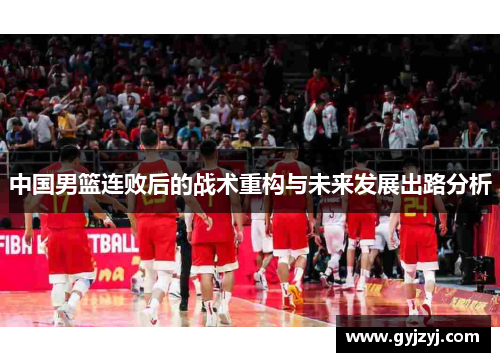 中国男篮连败后的战术重构与未来发展出路分析 中国男篮连败后的战术重构与未来发展出路分析