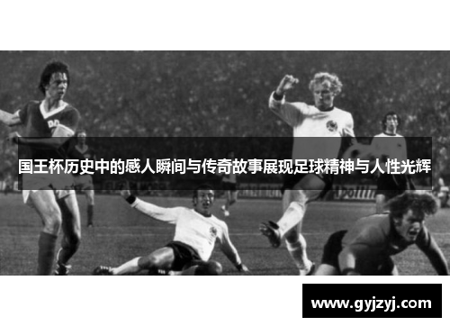 国王杯历史中的感人瞬间与传奇故事展现足球精神与人性光辉 国王杯历史中的感人瞬间与传奇故事展现足球精神与人性光辉