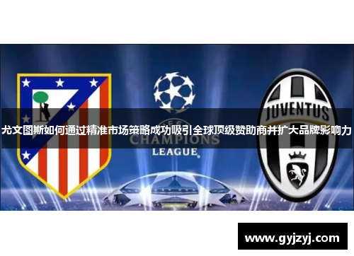 尤文图斯如何通过精准市场策略成功吸引全球顶级赞助商并扩大品牌影响力 尤文图斯如何通过精准市场策略成功吸引全球顶级赞助商并扩大品牌影响力