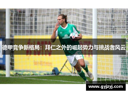 德甲竞争新格局:拜仁之外的崛起势力与挑战者风云 德甲竞争新格局:拜仁之外的崛起势力与挑战者风云