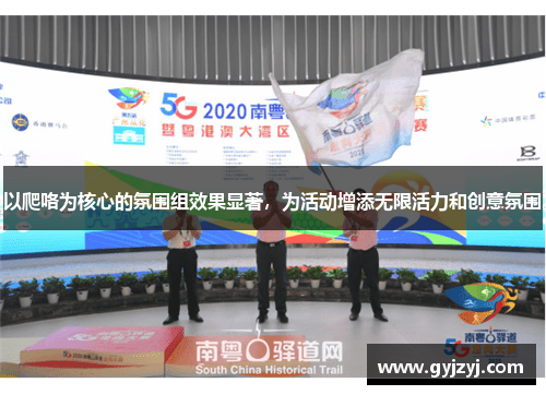 以爬咯为核心的氛围组效果显著,为活动增添无限活力和创意氛围 以爬咯为核心的氛围组效果显著,为活动增添无限活力和创意氛围