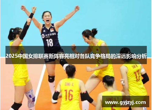 2025中国女排联赛新阵容亮相对各队竞争格局的深远影响分析 2025中国女排联赛新阵容亮相对各队竞争格局的深远影响分析