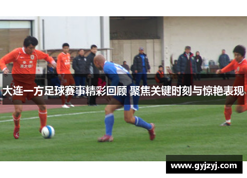 大连一方足球赛事精彩回顾 聚焦关键时刻与惊艳表现 大连一方足球赛事精彩回顾 聚焦关键时刻与惊艳表现