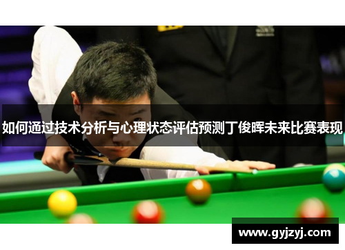 如何通过技术分析与心理状态评估预测丁俊晖未来比赛表现 如何通过技术分析与心理状态评估预测丁俊晖未来比赛表现