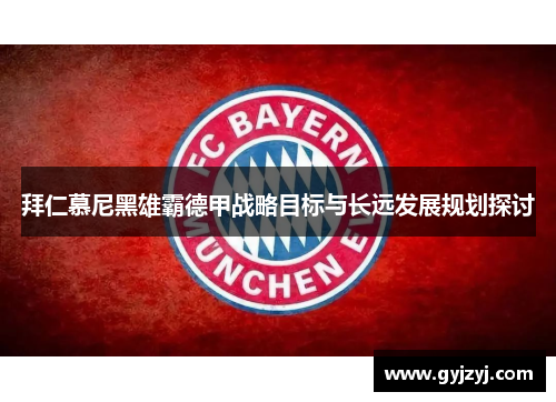 拜仁慕尼黑雄霸德甲战略目标与长远发展规划探讨 拜仁慕尼黑雄霸德甲战略目标与长远发展规划探讨