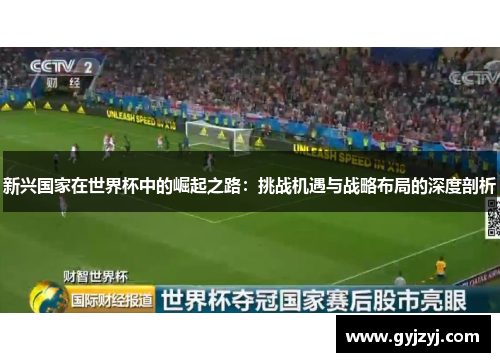 新兴国家在世界杯中的崛起之路:挑战机遇与战略布局的深度剖析 新兴国家在世界杯中的崛起之路:挑战机遇与战略布局的深度剖析