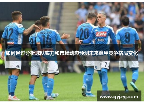 如何通过分析球队实力和市场动态预测未来意甲竞争格局变化 如何通过分析球队实力和市场动态预测未来意甲竞争格局变化