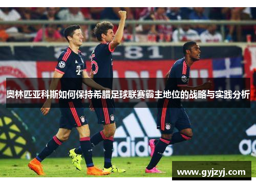 奥林匹亚科斯如何保持希腊足球联赛霸主地位的战略与实践分析 奥林匹亚科斯如何保持希腊足球联赛霸主地位的战略与实践分析