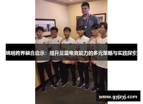 姚明跨界融合启示:提升足篮电竞能力的多元策略与实践探索 姚明跨界融合启示:提升足篮电竞能力的多元策略与实践探索