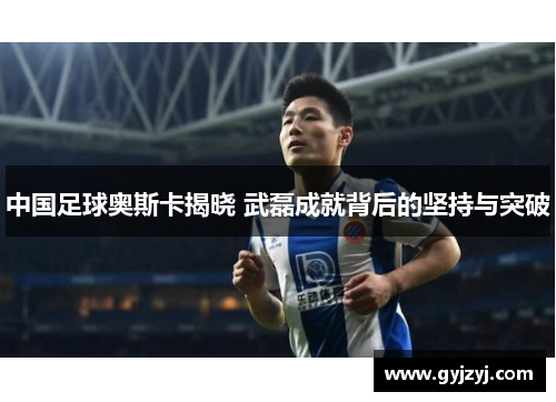 中国足球奥斯卡揭晓 武磊成就背后的坚持与突破 中国足球奥斯卡揭晓 武磊成就背后的坚持与突破