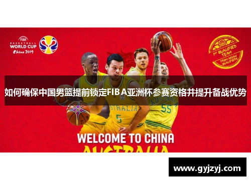 如何确保中国男篮提前锁定FIBA亚洲杯参赛资格并提升备战优势 如何确保中国男篮提前锁定FIBA亚洲杯参赛资格并提升备战优势
