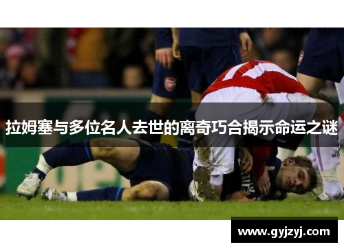 拉姆塞与多位名人去世的离奇巧合揭示命运之谜 拉姆塞与多位名人去世的离奇巧合揭示命运之谜