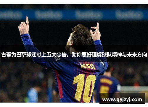 古蒂为巴萨球迷献上五大忠告,助你更好理解球队精神与未来方向 古蒂为巴萨球迷献上五大忠告,助你更好理解球队精神与未来方向