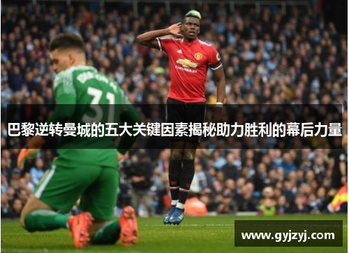 巴黎逆转曼城的五大关键因素揭秘助力胜利的幕后力量 巴黎逆转曼城的五大关键因素揭秘助力胜利的幕后力量