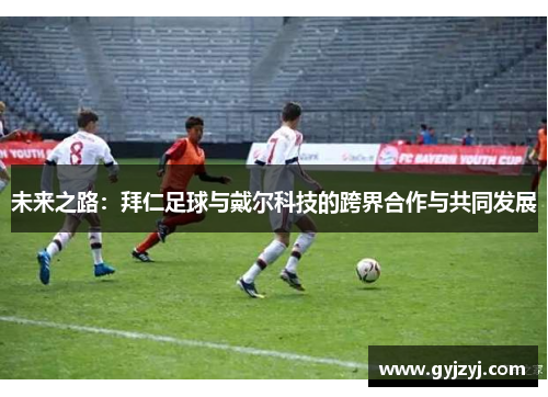 未来之路:拜仁足球与戴尔科技的跨界合作与共同发展 未来之路:拜仁足球与戴尔科技的跨界合作与共同发展