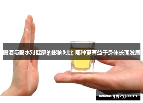 喝酒与喝水对健康的影响对比 哪种更有益于身体长期发展 喝酒与喝水对健康的影响对比 哪种更有益于身体长期发展