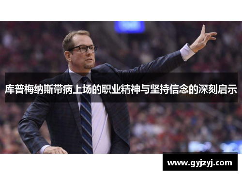 库普梅纳斯带病上场的职业精神与坚持信念的深刻启示 库普梅纳斯带病上场的职业精神与坚持信念的深刻启示