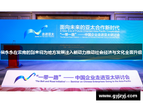 侯永永在云南的到来将为地方发展注入新动力推动社会经济与文化全面升级 侯永永在云南的到来将为地方发展注入新动力推动社会经济与文化全面升级