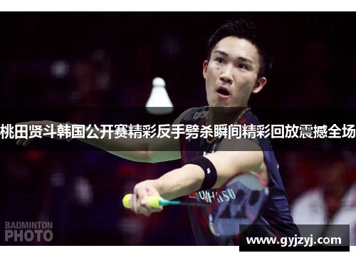 桃田贤斗韩国公开赛精彩反手劈杀瞬间精彩回放震撼全场 桃田贤斗韩国公开赛精彩反手劈杀瞬间精彩回放震撼全场