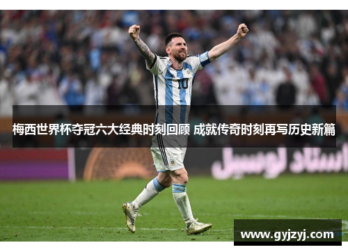 梅西世界杯夺冠六大经典时刻回顾 成就传奇时刻再写历史新篇 梅西世界杯夺冠六大经典时刻回顾 成就传奇时刻再写历史新篇