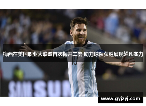 梅西在美国职业大联盟首次梅开二度 助力球队获胜展现超凡实力 梅西在美国职业大联盟首次梅开二度 助力球队获胜展现超凡实力