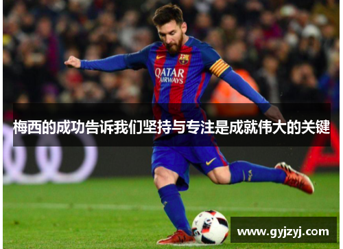 梅西的成功告诉我们坚持与专注是成就伟大的关键 梅西的成功告诉我们坚持与专注是成就伟大的关键