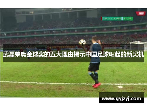 武磊荣膺金球奖的五大理由揭示中国足球崛起的新契机 武磊荣膺金球奖的五大理由揭示中国足球崛起的新契机