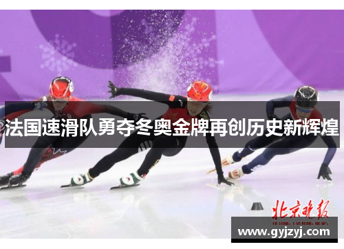 法国速滑队勇夺冬奥金牌再创历史新辉煌 法国速滑队勇夺冬奥金牌再创历史新辉煌
