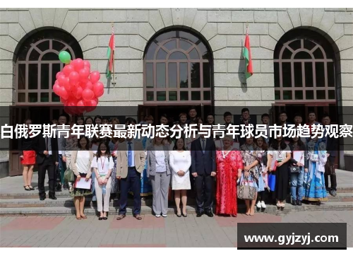 白俄罗斯青年联赛最新动态分析与青年球员市场趋势观察 白俄罗斯青年联赛最新动态分析与青年球员市场趋势观察