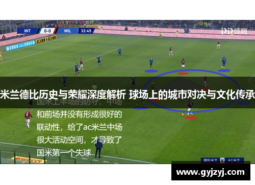 米兰德比历史与荣耀深度解析 球场上的城市对决与文化传承 米兰德比历史与荣耀深度解析 球场上的城市对决与文化传承