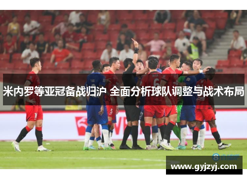 米内罗等亚冠备战归沪 全面分析球队调整与战术布局 米内罗等亚冠备战归沪 全面分析球队调整与战术布局