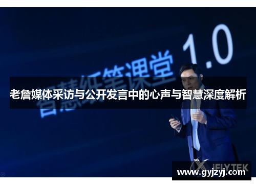 老詹媒体采访与公开发言中的心声与智慧深度解析 老詹媒体采访与公开发言中的心声与智慧深度解析