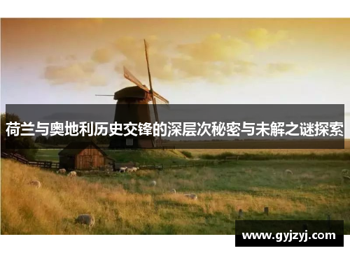 荷兰与奥地利历史交锋的深层次秘密与未解之谜探索 荷兰与奥地利历史交锋的深层次秘密与未解之谜探索