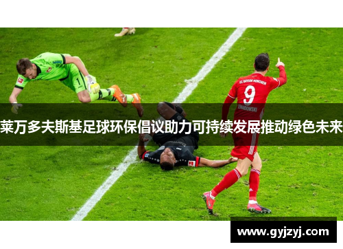 莱万多夫斯基足球环保倡议助力可持续发展推动绿色未来 莱万多夫斯基足球环保倡议助力可持续发展推动绿色未来