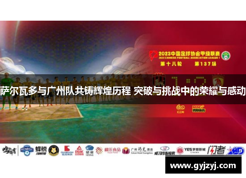 萨尔瓦多与广州队共铸辉煌历程 突破与挑战中的荣耀与感动 萨尔瓦多与广州队共铸辉煌历程 突破与挑战中的荣耀与感动