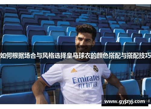 如何根据场合与风格选择皇马球衣的颜色搭配与搭配技巧 如何根据场合与风格选择皇马球衣的颜色搭配与搭配技巧