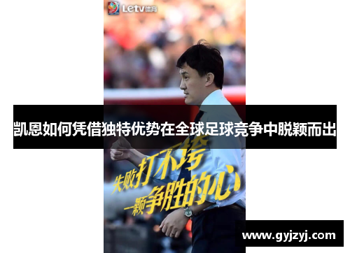 凯恩如何凭借独特优势在全球足球竞争中脱颖而出 凯恩如何凭借独特优势在全球足球竞争中脱颖而出