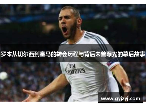 罗本从切尔西到皇马的转会历程与背后未曾曝光的幕后故事