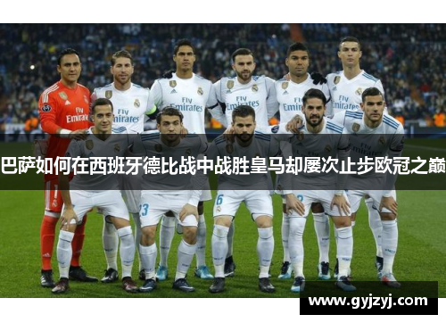 巴萨如何在西班牙德比战中战胜皇马却屡次止步欧冠之巅