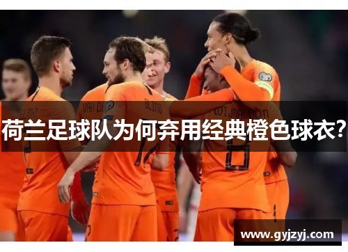 荷兰足球队为何弃用经典橙色球衣？