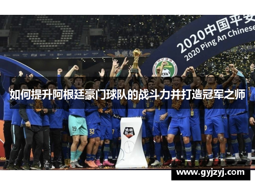 如何提升阿根廷豪门球队的战斗力并打造冠军之师