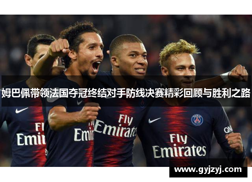 姆巴佩带领法国夺冠终结对手防线决赛精彩回顾与胜利之路