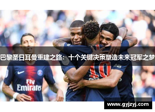 巴黎圣日耳曼重建之路：十个关键决策塑造未来冠军之梦